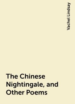 The Chinese Nightingale, and Other Poems, Vachel Lindsay