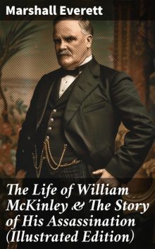 Complete Life of William McKinley and Story of His Assassination, Marshall Everett