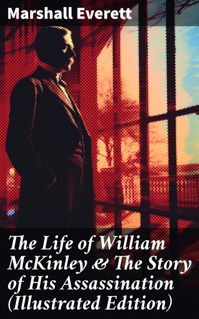 Complete Life of William McKinley and Story of His Assassination, Marshall Everett