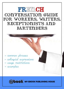 French Conversation Guide for Workers, Waiters, Receptionists and Bartenders, My Ebook Publishing House