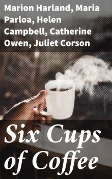 Six Cups of Coffee, Juliet Corson, Maria Parloa, Catherine Owen, Helen Campbell, Marion Harland, Mary J. Lincoln, Hester M. Poole