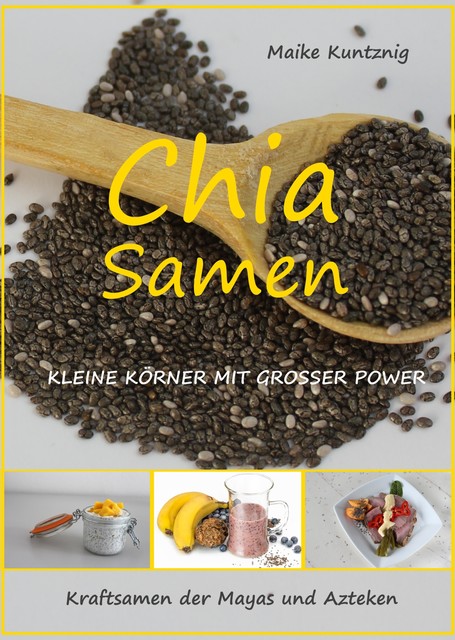 Chia Samen. Kleine Körner mit grosser Power, Maike Kuntznig