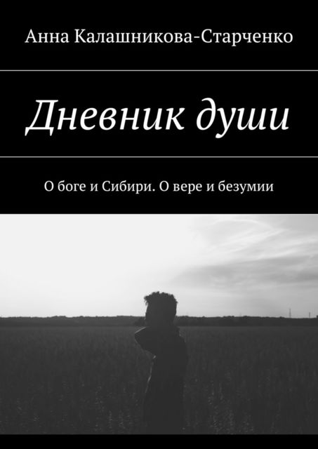 Дневник души. О боге и Сибири. О вере и безумии, Анна Калашникова-Старченко