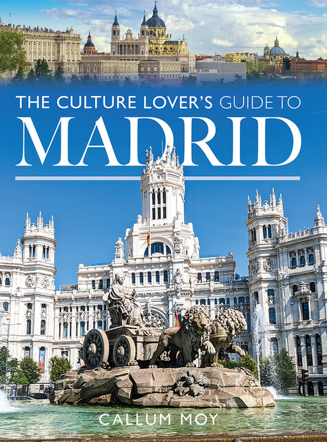 The Culture Lover's Guide to Madrid, Callum Moy