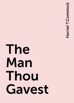 The Man Thou Gavest, Harriet T.Comstock