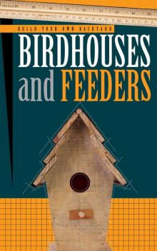 Build Your Own Backyard Birdhouses and Feeders, Editors of Cool Springs Press