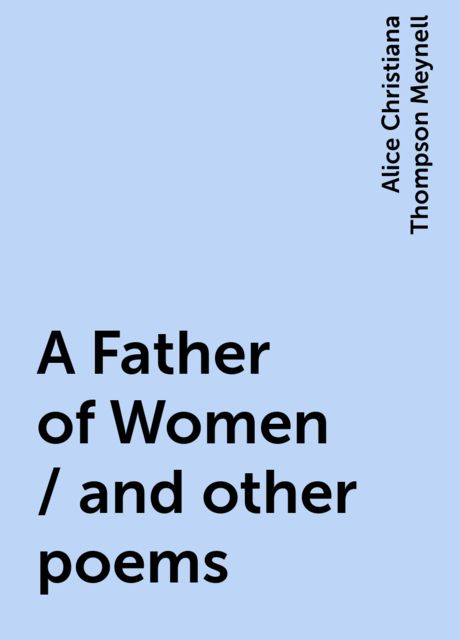 A Father of Women / and other poems, Alice Christiana Thompson Meynell