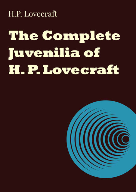 The Complete Juvenilia of H. P. Lovecraft, Howard Lovecraft