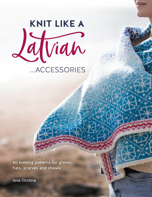 Knit Like a Latvian: Accessories, Ieva Ozolina