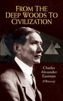 From the Deep Woods to Civilization, Charles Alexander Eastman