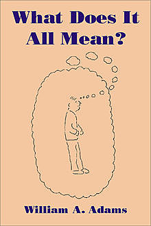 What Does It All Mean?, William A. Adams