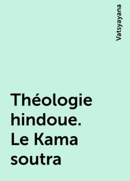 Théologie hindoue. Le Kama soutra, Vatsyayana