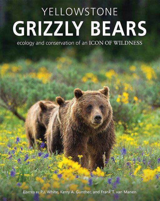 Yellowstone Grizzly Bears, Frank T. van Manen, Kerry A. Gunther, P.J. White