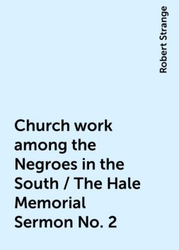 Church work among the Negroes in the South / The Hale Memorial Sermon No. 2, Robert Strange