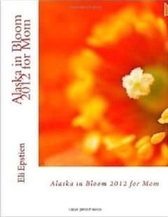 Alaska in Bloom 2012 for Mom, Eli Epstien