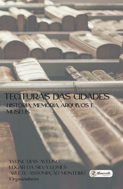 Tecituras das Cidades – História, Memória, Arquivos e Museus, Arlete Assumpção Monteiro, Yvone Dias Avelino, Edgar da Silva Gomes