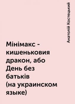 Мiнiмакс - кишеньковия дракон, або День без батькiв (на украинском языке), Анатолій Костецький