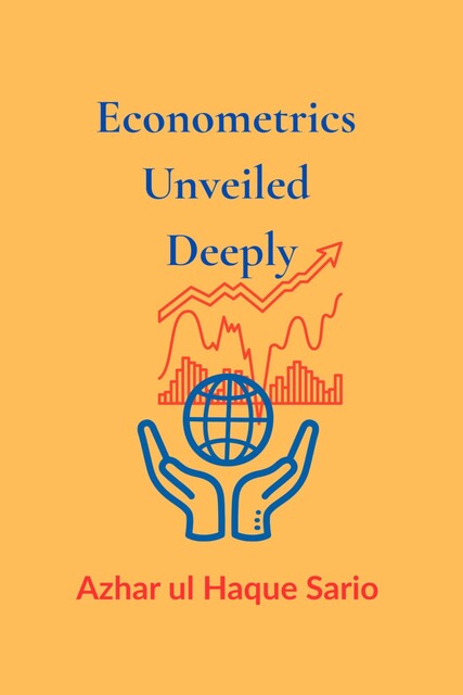 Econometrics Unveiled Deeply, Azhar ul Haque Sario