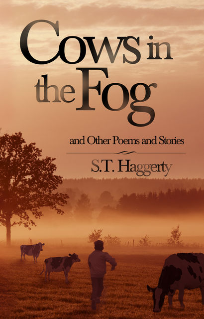 Cows In The Fog And Other Poems And Stories, S.T.Haggerty