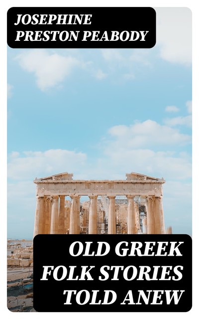 Old Greek Folk Stories Told Anew, Josephine Preston Peabody