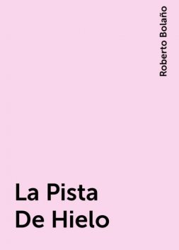 La Pista De Hielo, Roberto Bolaño