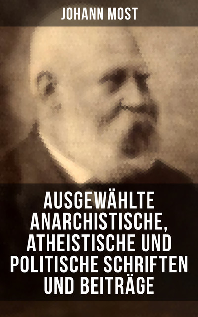 Ausgewählte anarchistische, atheistische und politische Schriften und Beiträge, Johann Most