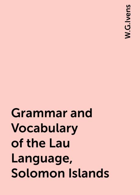 Grammar and Vocabulary of the Lau Language, Solomon Islands, W.G.Ivens