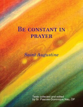Be constant in prayer Saint Augustine on Prayer, Saint Augustine, Sr.Pascale-Dominique Nau