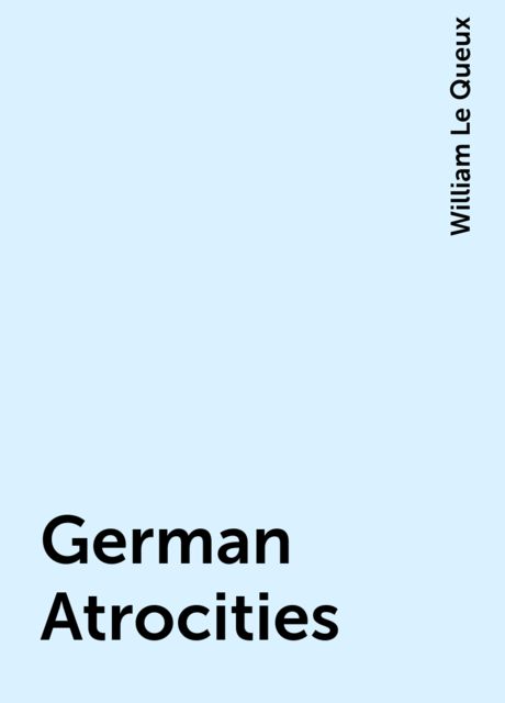German Atrocities, William Le Queux