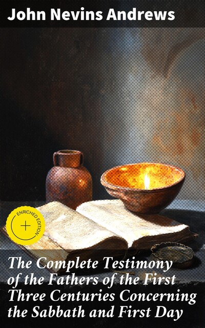 The Complete Testimony of the Fathers of the First Three Centuries Concerning the Sabbath and First Day, John Andrews