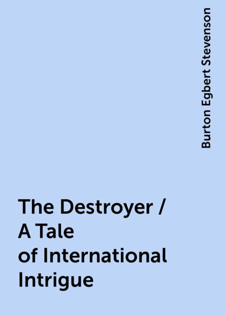 The Destroyer / A Tale of International Intrigue, Burton Egbert Stevenson