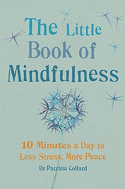 The Little Book of Mindfulness: 10 Minutes a Day to Less Stress, More Peace, Patricia Collard