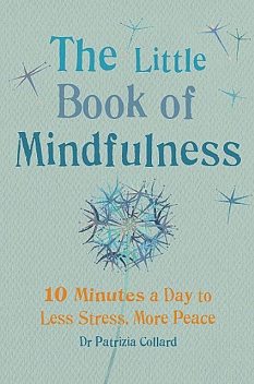 The Little Book of Mindfulness: 10 Minutes a Day to Less Stress, More Peace, Patricia Collard