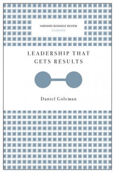 Leadership That Gets Results (Harvard Business Review Classics), Daniel Goleman