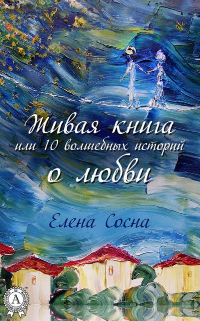 Живая книга, или 10 волшебных историй о любви, Елена Сосна