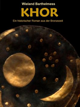 KHOR – Ein historischer Roman aus der Bronzezeit, Wieland Barthelmess