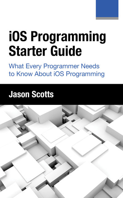 iOS Programming: Starter Guide: What Every Programmer Needs to Know About iOS Programming, Jason Scotts