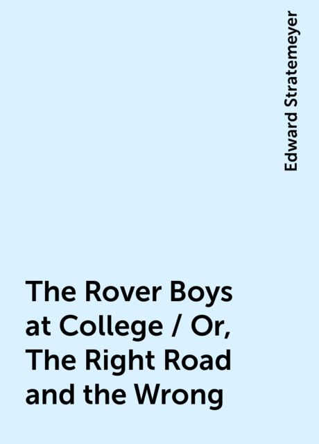 The Rover Boys at College / Or, The Right Road and the Wrong, Edward Stratemeyer