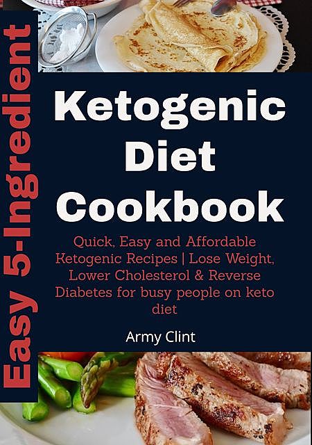 Easy 5 Ingredient Ketogenic Diet Cookbook, Army Clint