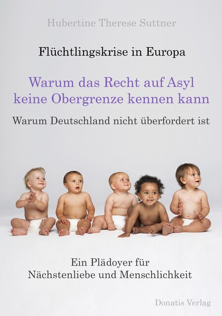 Flüchtlingskrise in Europa - Warum das Recht auf Asyl keine Obergrenze kennen kann, Hubertine Therese Suttner