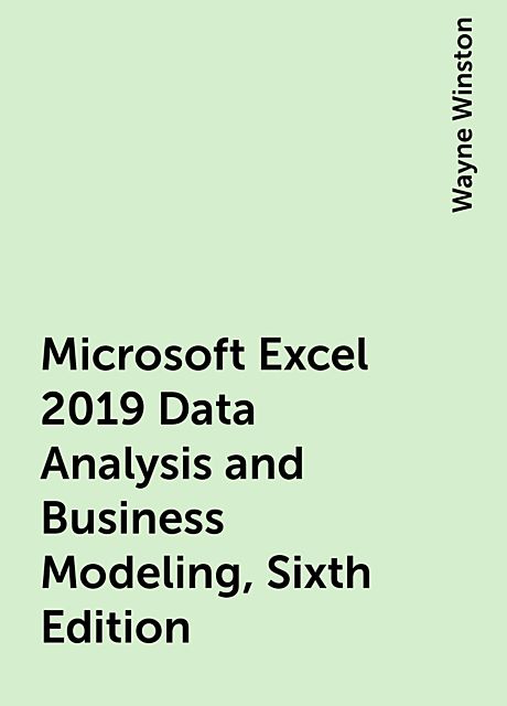 Microsoft Excel 2019 Data Analysis and Business Modeling, Sixth Edition, Wayne Winston