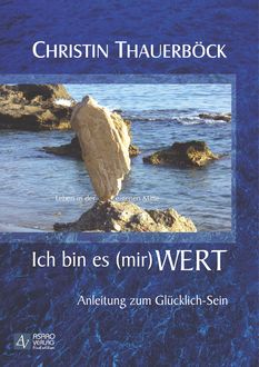 Ich bin es (mir) wert – Anleitung zum Glücklich-Sein, Christin Thauerböck