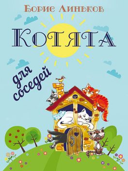 Котята для соседей: Детские стихи с иллюстрациями, Борис Линьков