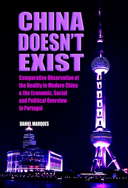 China Doesn’t Exist: Comparative Observation of the Reality In Modern China and the Economic, Social and Political Overview In Portugal, Daniel Marques