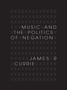 Music and the Politics of Negation, James R.Currie