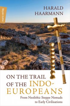 On the Trail of the Indo-Europeans: From Neolithic Steppe Nomads to Early Civilisations, Harald Haarmann