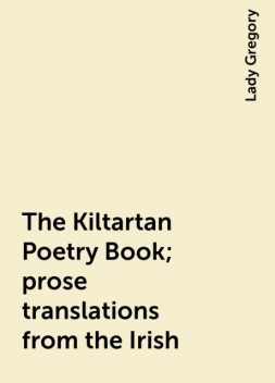 The Kiltartan Poetry Book; prose translations from the Irish, Lady Gregory