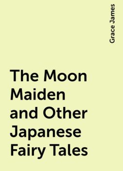 The Moon Maiden and Other Japanese Fairy Tales, Grace James