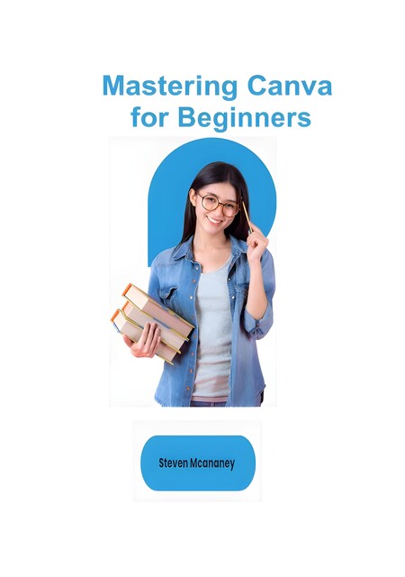 Mastering Canva for Beginners, Steven Mcananey
