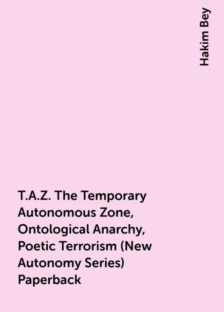 T.A.Z. The Temporary Autonomous Zone, Ontological Anarchy, Poetic Terrorism (New Autonomy Series) Paperback, Hakim Bey